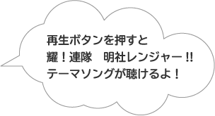 再生ボタンを押すと輝！連隊　明社レンジャーテーマソングが聴けるよ